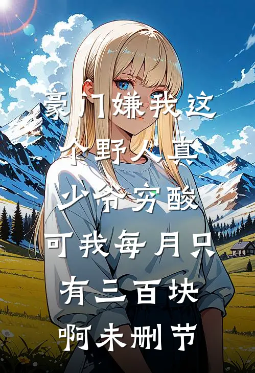 豪门嫌我这个野人真少爷穷酸，可我每月只有三百块啊未删节