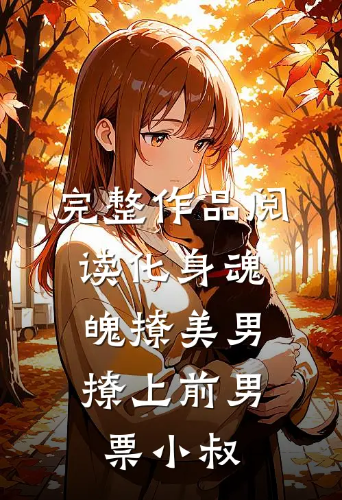 完整作品阅读化身魂魄撩美男，撩上前男票小叔