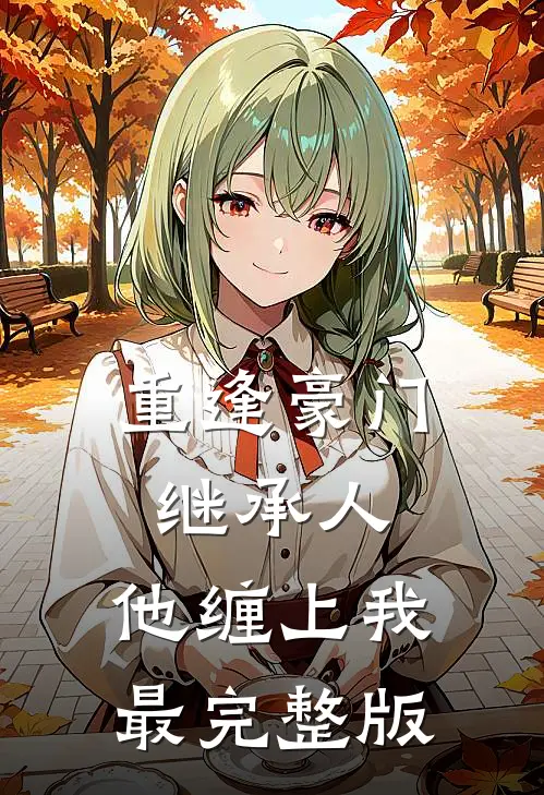 重逢豪门继承人：他缠上我最完整版