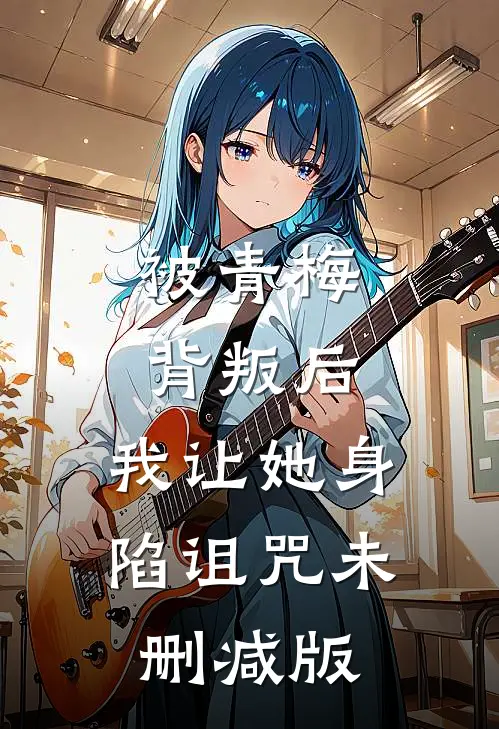 被青梅背叛后,我让她身陷诅咒未删减版在线观看