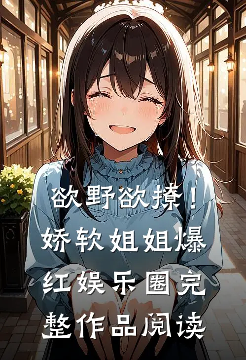 欲野欲撩！娇软姐姐爆红娱乐圈完整作品阅读