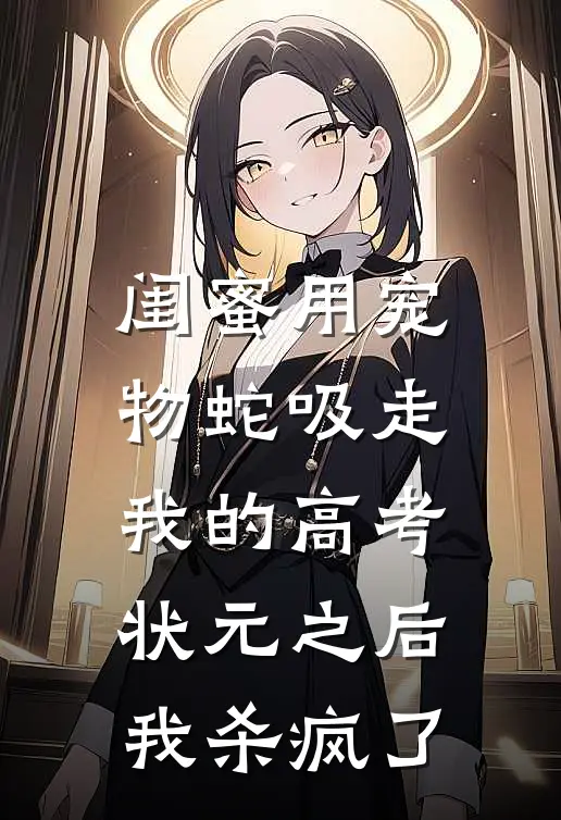 闺蜜用宠物蛇吸走我的高考状元之后，我杀疯了