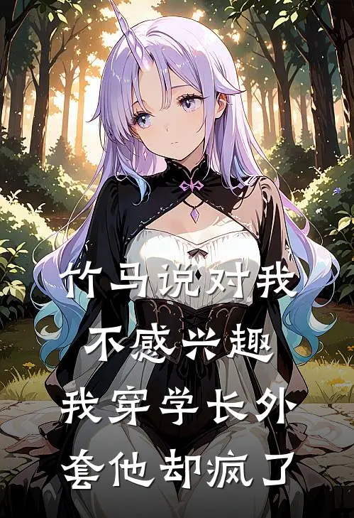 竹马说对我不感兴趣，我穿学长外套他却疯了