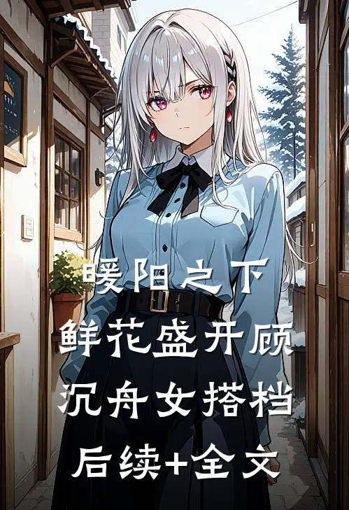 暖阳之下，鲜花盛开顾沉舟女搭档后续+全文