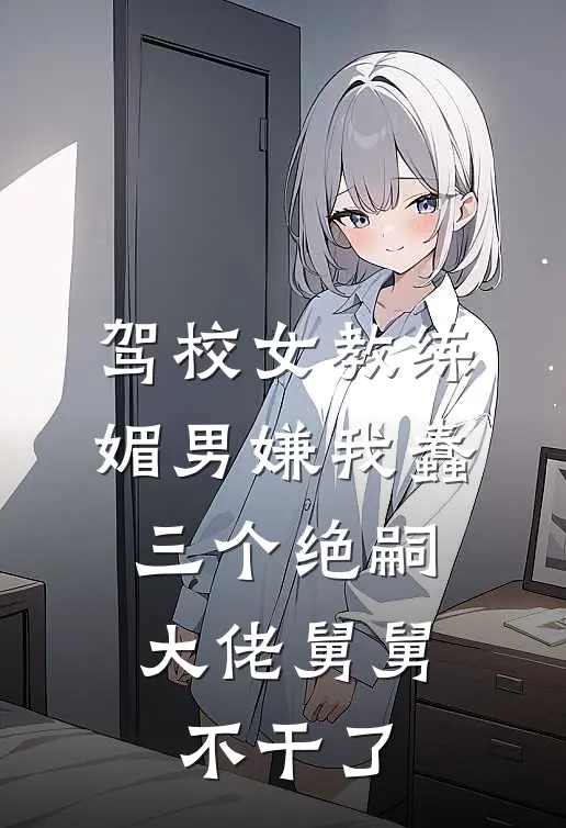 驾校女教练媚男嫌我蠢，三个绝嗣大佬舅舅不干了