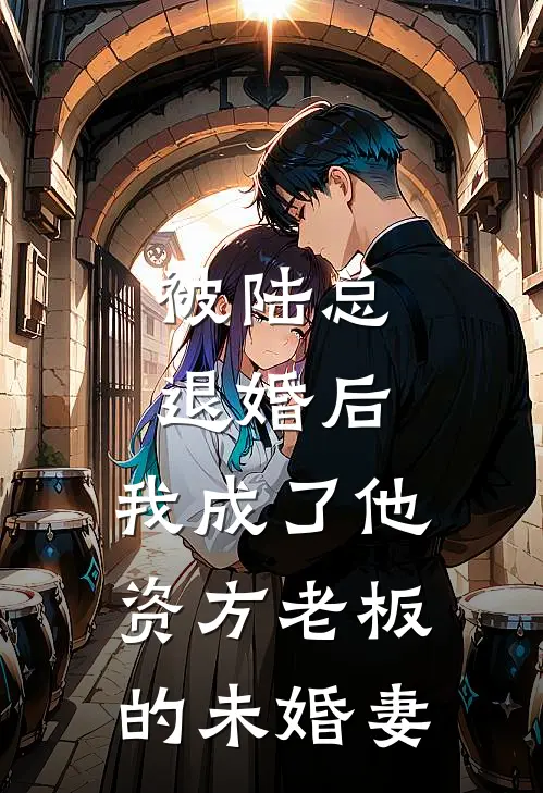 被陆总退婚后，我成了他资方老板的未婚妻