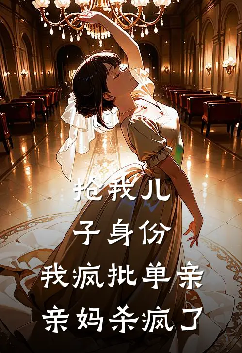 抢我儿子身份，我疯批单亲亲妈杀疯了