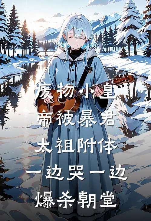 废物小皇帝被暴君太祖附体，一边哭一边爆杀朝堂