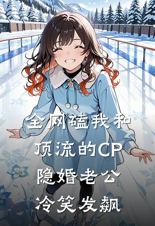 全网磕我和顶流的CP，隐婚老公冷笑发飙