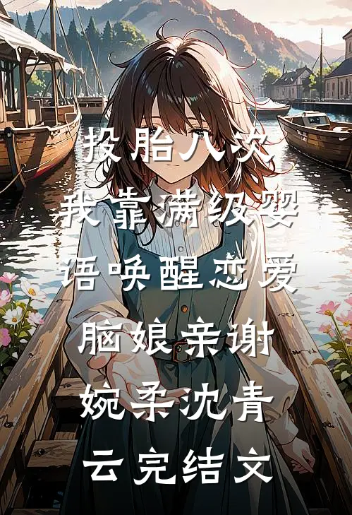 投胎八次，我靠满级婴语唤醒恋爱脑娘亲谢婉柔沈青云完结文