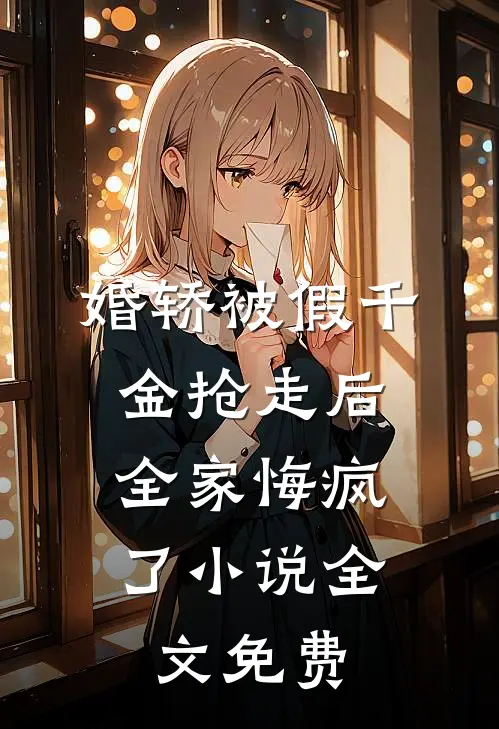 婚轿被假千金抢走后，全家悔疯了小说全文免费