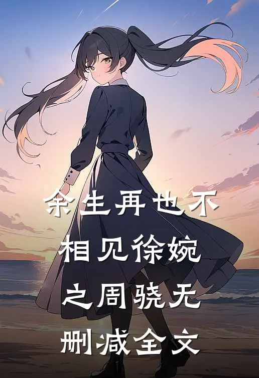 余生再也不相见徐婉之周骁无删减全文