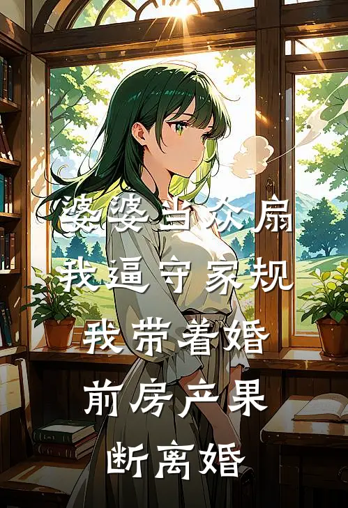 婆婆当众扇我逼守家规，我带着婚前房产果断离婚
