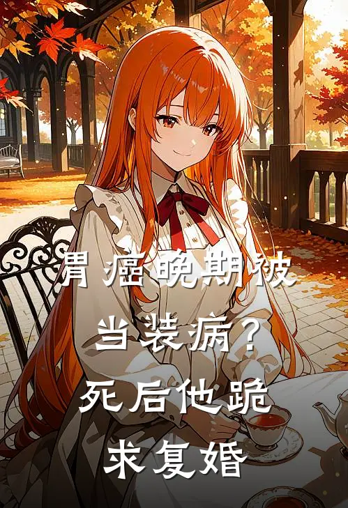 胃癌晚期被当装病？死后他跪求复婚