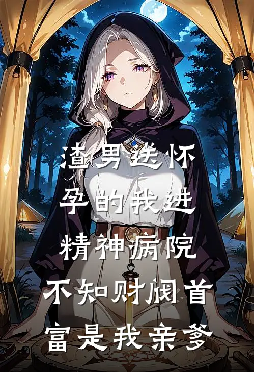渣男送怀孕的我进精神病院，不知财阀首富是我亲爹