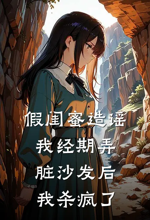 假闺蜜造谣我经期弄脏沙发后，我杀疯了