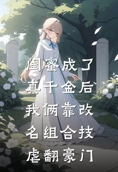 闺蜜成了真千金后，我俩靠改名组合技虐翻豪门