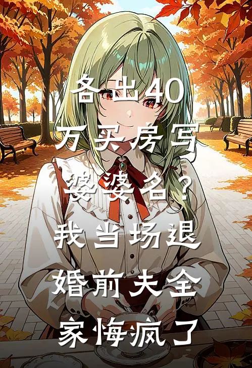 各出40万买房写婆婆名？我当场退婚，前夫全家悔疯了