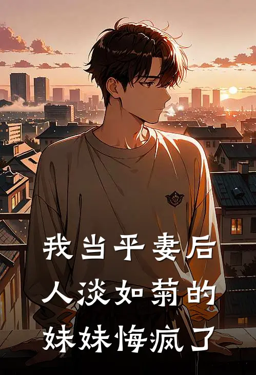 我当平妻后，人淡如菊的妹妹悔疯了