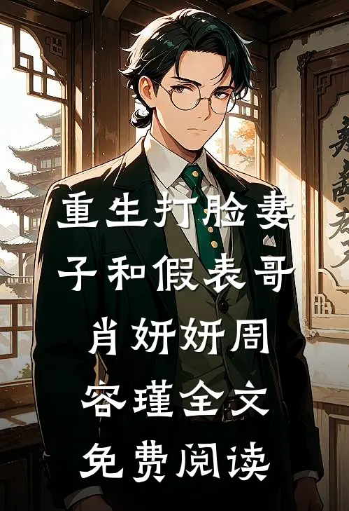 重生打脸妻子和假表哥肖妍妍周容瑾全文免费阅读