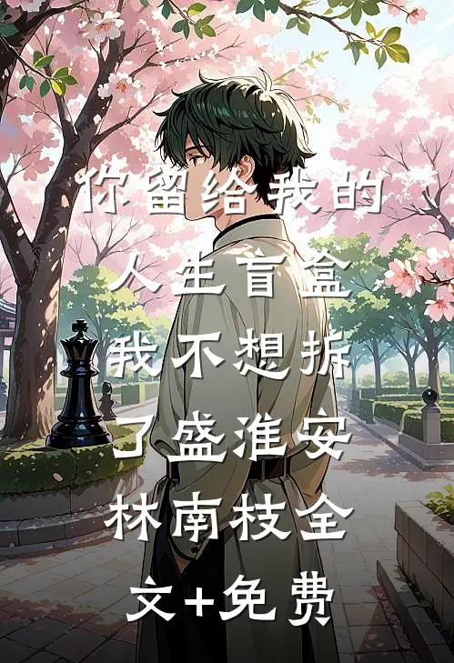你留给我的人生盲盒，我不想拆了盛淮安林南枝全文+免费