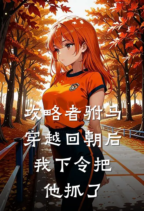 攻略者驸马穿越回朝后，我下令把他抓了