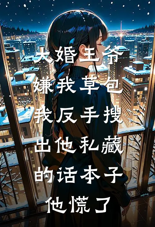 大婚王爷嫌我草包，我反手搜出他私藏的话本子，他慌了