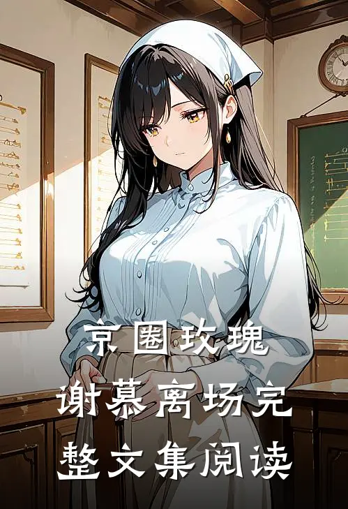 京圈玫瑰，谢慕离场完整文集阅读