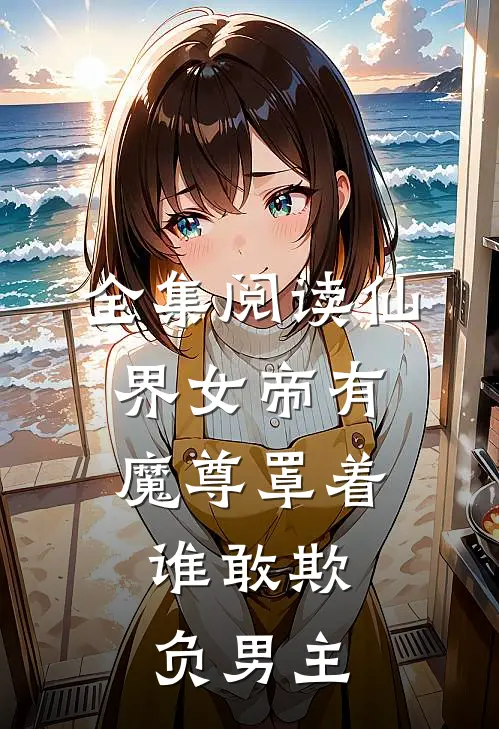 全集阅读仙界女帝有魔尊罩着,谁敢欺负男主