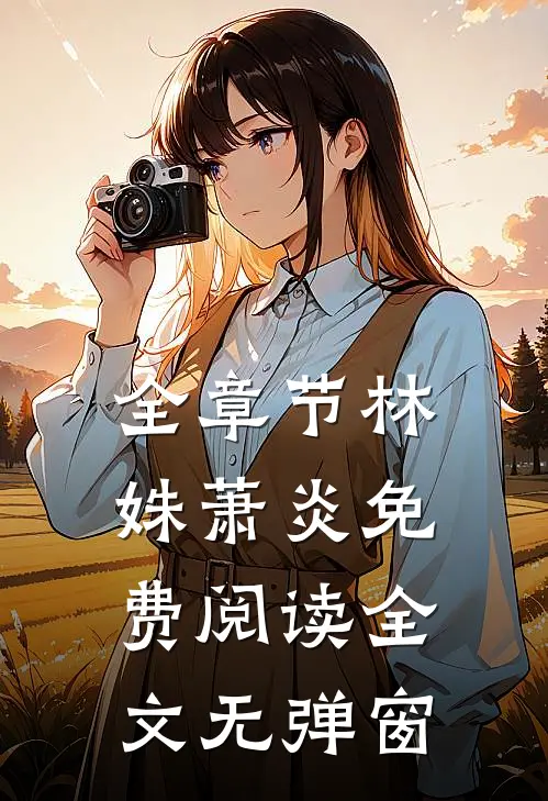 全章节林姝萧炎免费阅读全文无弹窗