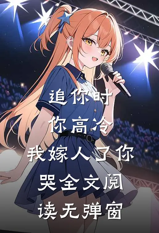 追你时你高冷,我嫁人了你哭全文阅读无弹窗