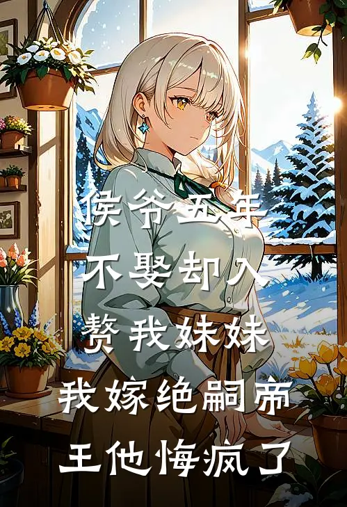 侯爷五年不娶却入赘我妹妹，我嫁绝嗣帝王他悔疯了