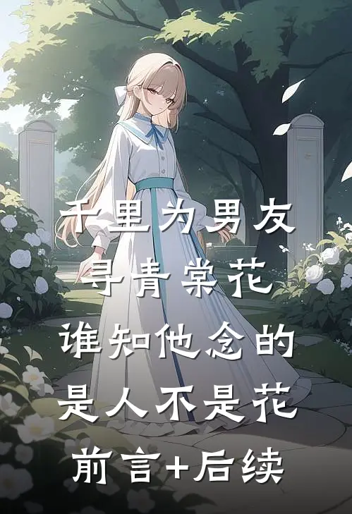 千里为男友寻青棠花，谁知他念的是人不是花前言+后续