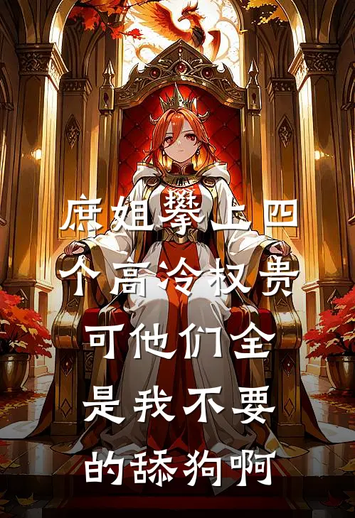 庶姐攀上四个高冷权贵，可他们全是我不要的舔狗啊