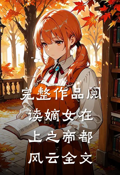 完整作品阅读嫡女在上之帝都风云全文