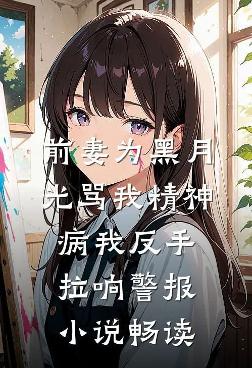 前妻为黑月光骂我精神病我反手拉响警报小说畅读