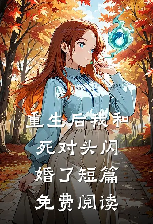 重生后我和死对头闪婚了短篇免费阅读