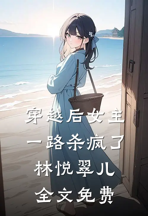 穿越后女主一路杀疯了林悦翠儿全文免费