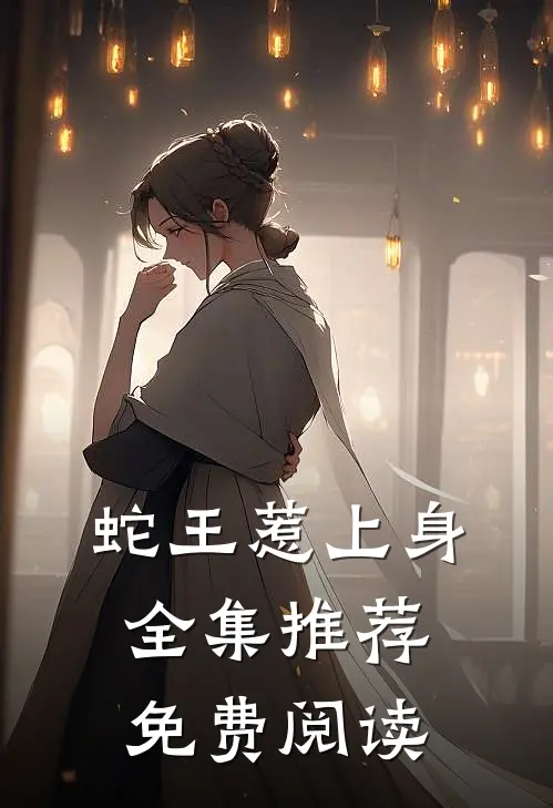 蛇王惹上身全集推荐免费阅读