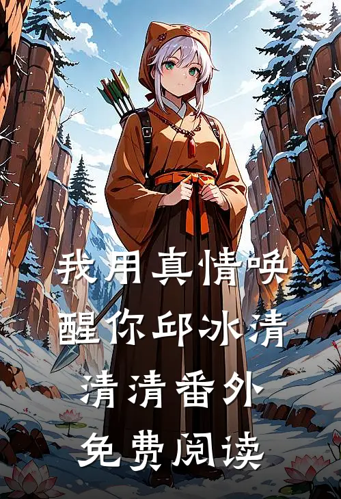 我用真情唤醒你邱冰清清清 番外免费阅读