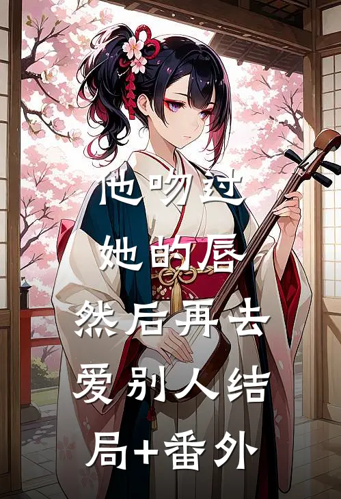 他吻过她的唇，然后再去爱别人结局+番外