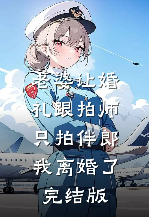 老婆让婚礼跟拍师只拍伴郎，我离婚了完结版
