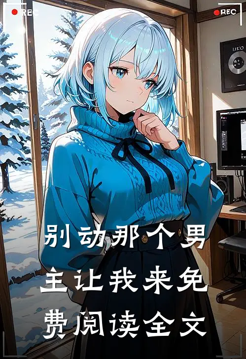 别动那个男主让我来免费阅读全文