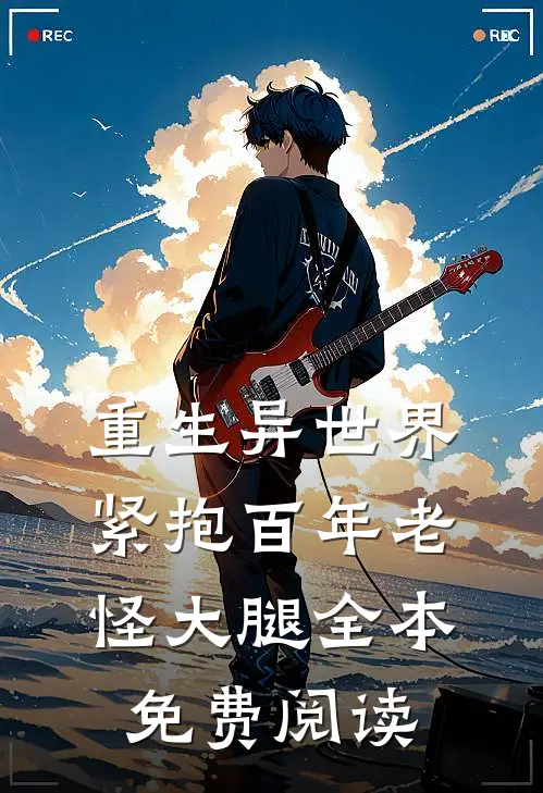 重生异世界紧抱百年老怪大腿全本免费阅读