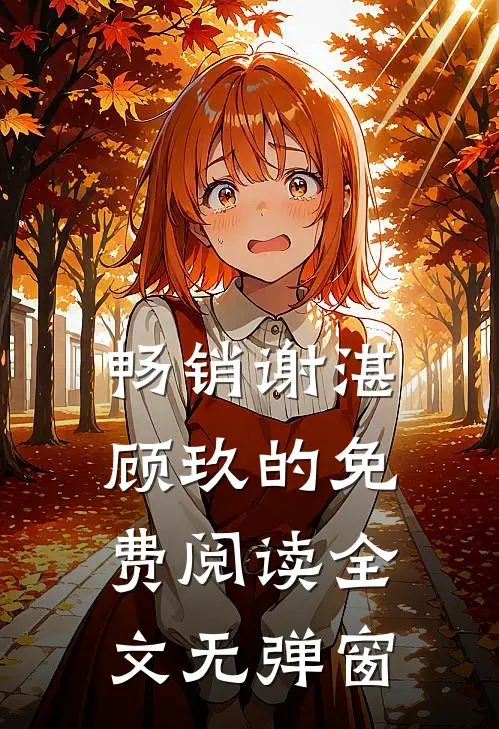 畅销谢湛顾玖的免费阅读全文无弹窗