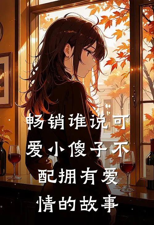 畅销谁说可爱小傻子不配拥有爱情的故事