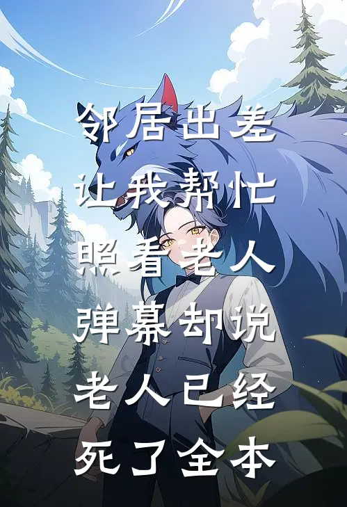 邻居出差让我帮忙照看老人，弹幕却说老人已经死了全本