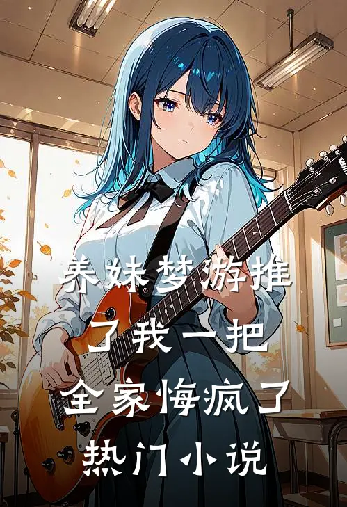 养妹梦游推了我一把，全家悔疯了热门小说
