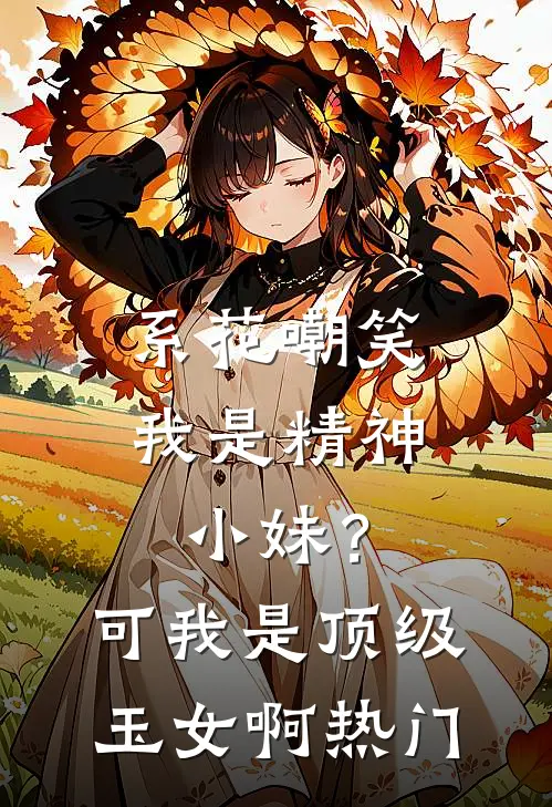 系花嘲笑我是精神小妹？可我是顶级玉女啊热门