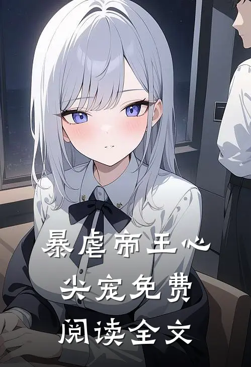 暴虐帝王心尖宠免费阅读全文